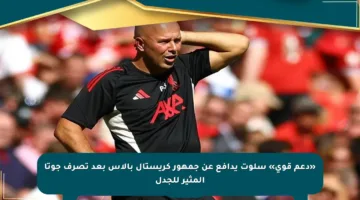 «دعم قوي» سلوت يدافع عن جمهور كريستال بالاس بعد تصرف جوتا المثير للجدل